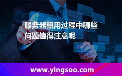 服务器租用过程中，哪些问题值得注意呢