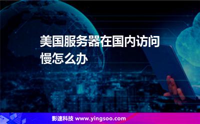 美国服务器在国内访问慢怎么办