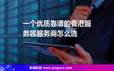 一个优质靠谱的香港服务器服务商，怎么选