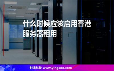 什么时候应该启用香港服务器租用