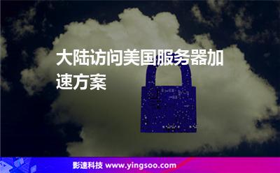大陆访问美国服务器加速方案