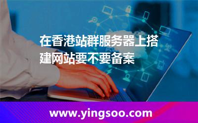 在香港站群服务器上搭建网站要不要备案