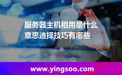 服务器主机租用是什么意思选择技巧有哪些