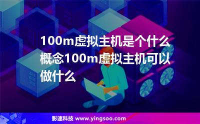 100m虚拟主机是个什么概念100m虚拟主机可以做什么