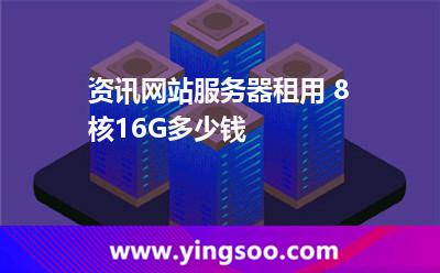 资讯网站服务器租用 8核16G多少钱