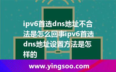 ipv6首选dns地址不合法是怎么回事ipv6首选dns地址设置方法是怎样的