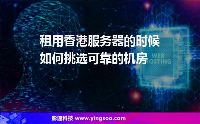 租用香港服务器的时候如何挑选可靠的机房