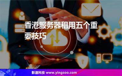 香港服务器租用五个重要技巧