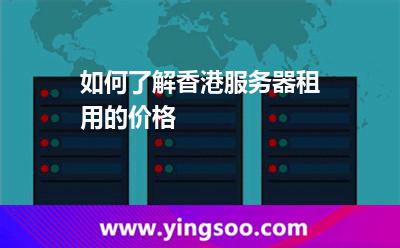 如何了解香港服务器租用的价格