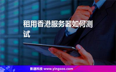 租用香港服务器如何测试