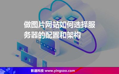 做图片网站如何选择服务器的配置和架构