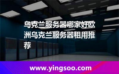乌克兰服务器哪家好?欧洲乌克兰服务器租用推荐