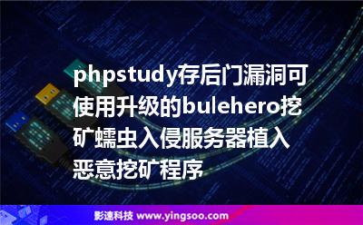 phpstudy存后门漏洞，可使用升级的bulehero挖矿蠕虫入侵服务器植入恶意挖矿程序