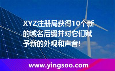 XYZ注册局获得10个新的域名后缀，并对它们赋予新的外观和声音!
