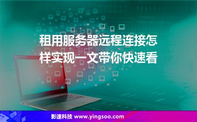 租用服务器远程连接怎样实现一文带你快速看