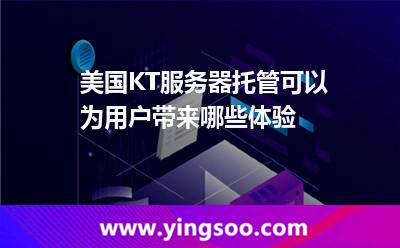 美国KT服务器托管可以为用户带来哪些体验