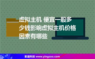 虚拟主机 便宜一般多少钱影响虚拟主机价格因素有哪些