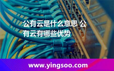 公有云是什么意思 公有云有哪些优势