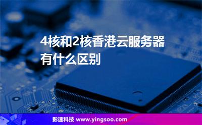4核和2核香港云服务器有什么区别