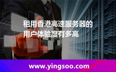 租用香港高速服务器的用户体验度有多高