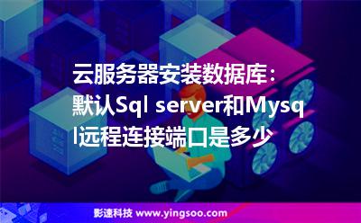 云服务器安装数据库：默认Sql server和Mysql远程连接端口是多少
