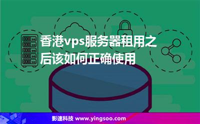 香港vps服务器租用之后该如何正确使用