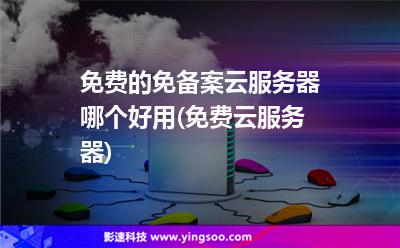 免费的免备案云服务器哪个好用(免费云服务器)