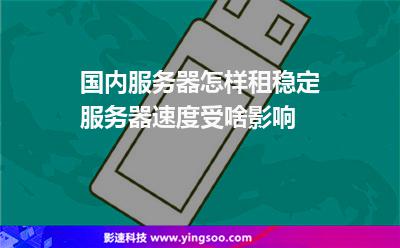 国内服务器怎样租稳定服务器速度受啥影响