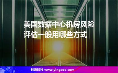 美国数据中心机房风险评估，一般用哪些方式