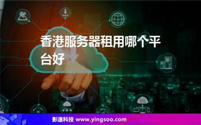 香港服务器租用哪个平台好