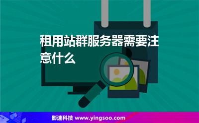 租用站群服务器需要注意什么