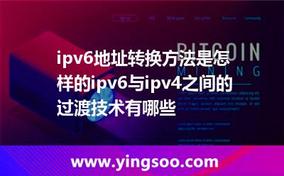 ipv6地址转换方法是怎样的ipv6与ipv4之间的过渡技术有哪些
