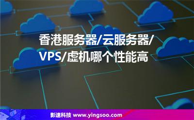 香港服务器/云服务器/VPS/虚机哪个性能高