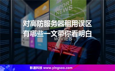 对高防服务器租用误区有哪些一文带你看明白