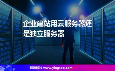 企业建站用云服务器还是独立服务器