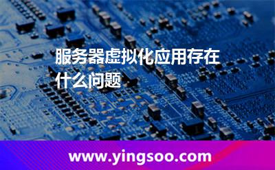 服务器虚拟化应用存在什么问题