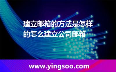 建立邮箱的方法是怎样的怎么建立公司邮箱