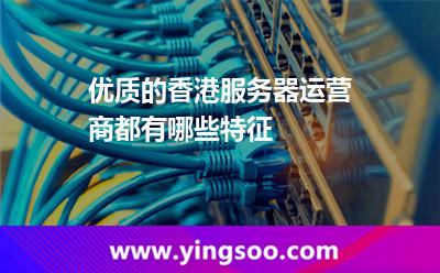 优质的香港服务器运营商都有哪些特征