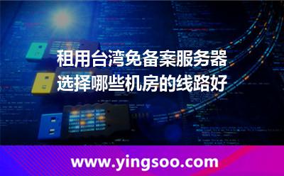 租用台湾免备案服务器，选择哪些机房的线路好