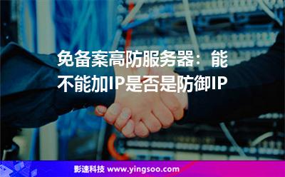 免备案高防服务器：能不能加IP是否是防御IP