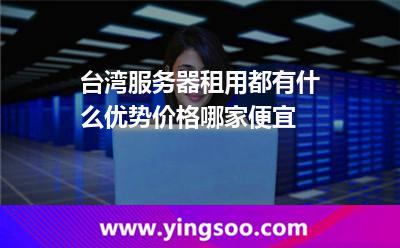 台湾服务器租用都有什么优势价格哪家便宜