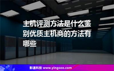 主机评测方法是什么鉴别优质主机商的方法有哪些