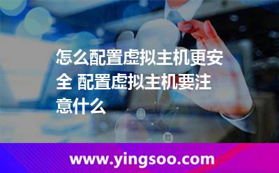 怎么配置虚拟主机更安全 配置虚拟主机要注意什么
