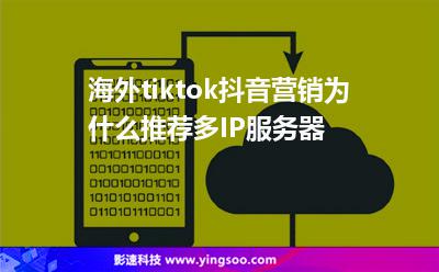 海外tiktok抖音营销为什么推荐多IP服务器
