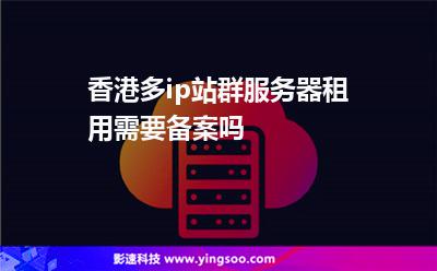 香港多ip站群服务器租用需要备案吗?