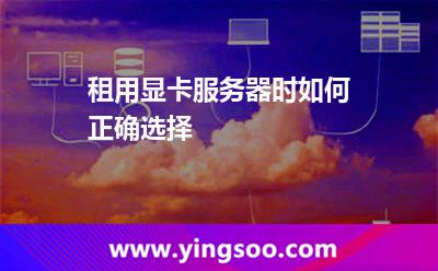 租用显卡服务器时，如何正确选择