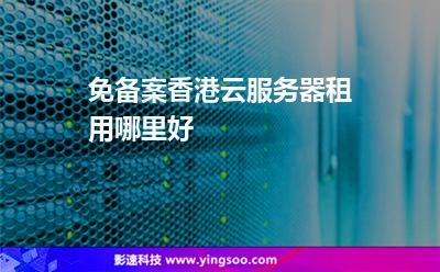 免备案香港云服务器租用哪里好