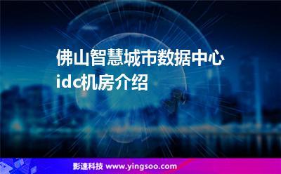 佛山智慧城市数据中心idc机房介绍