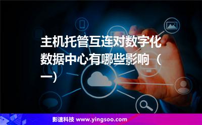 主机托管互连对数字化数据中心有哪些影响（一）