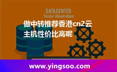做中转推荐香港cn2云主机性价比高呢?